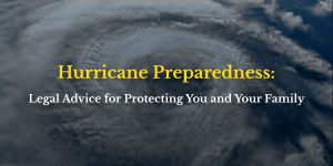 Hurricane Preparedness: Legal Advice for Protecting You and Your Family